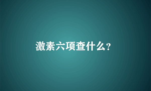 激素六项查什么？