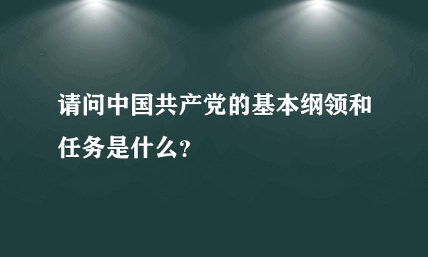 请问中国共产党的基本纲领和任务是什么？