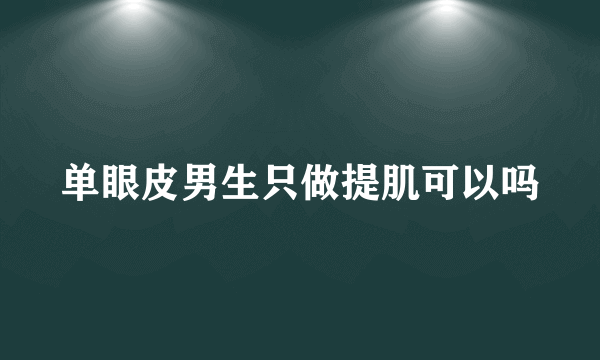 单眼皮男生只做提肌可以吗