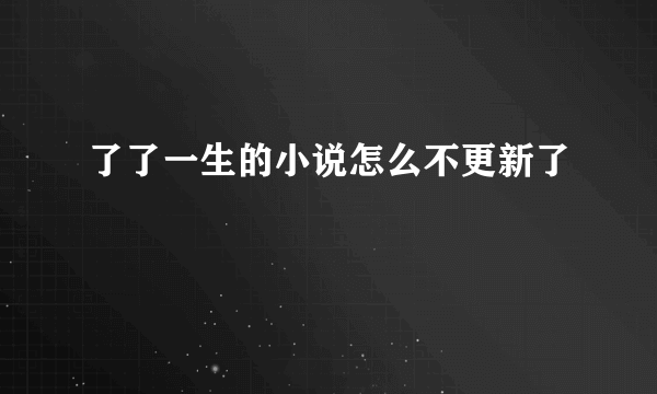 了了一生的小说怎么不更新了