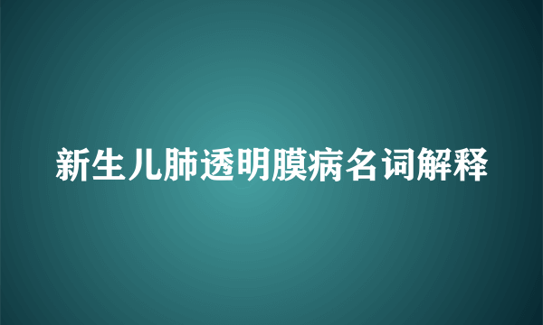 新生儿肺透明膜病名词解释