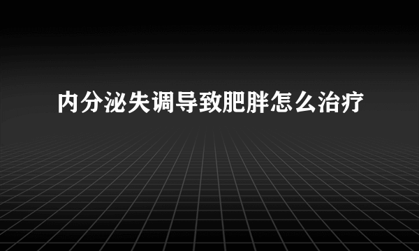 内分泌失调导致肥胖怎么治疗