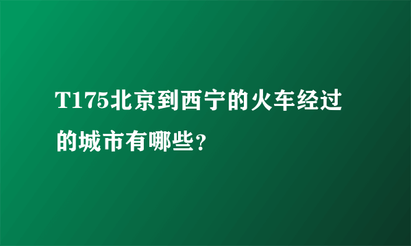 T175北京到西宁的火车经过的城市有哪些？