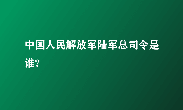 中国人民解放军陆军总司令是谁?