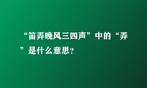 “笛弄晚风三四声”中的“弄”是什么意思？