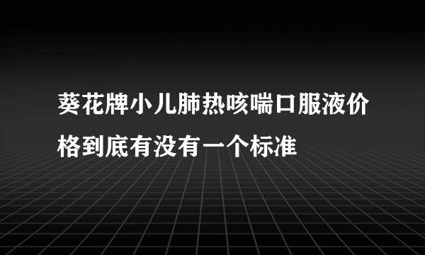 葵花牌小儿肺热咳喘口服液价格到底有没有一个标准