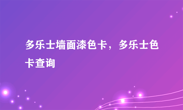 多乐士墙面漆色卡，多乐士色卡查询