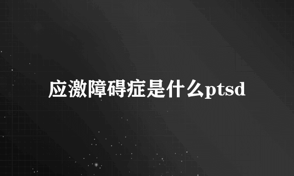 应激障碍症是什么ptsd