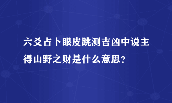 六爻占卜眼皮跳测吉凶中说主得山野之财是什么意思？