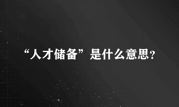 “人才储备”是什么意思？