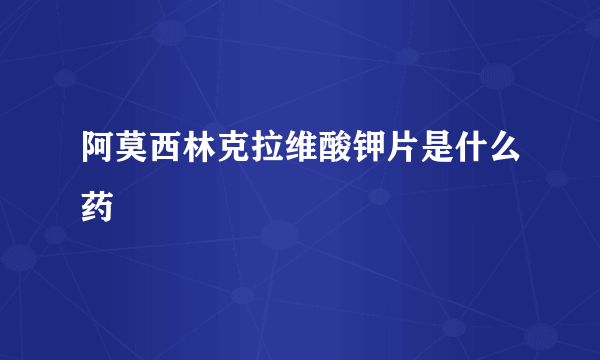 阿莫西林克拉维酸钾片是什么药