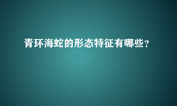 青环海蛇的形态特征有哪些？