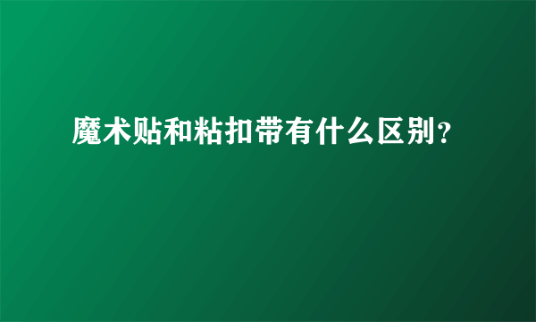 魔术贴和粘扣带有什么区别？