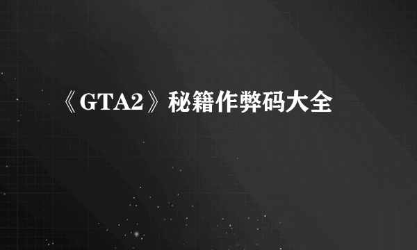 《GTA2》秘籍作弊码大全