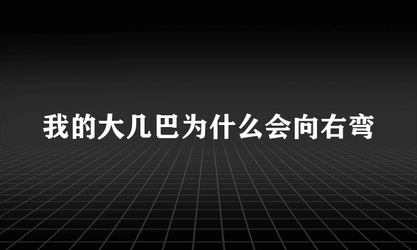 我的大几巴为什么会向右弯