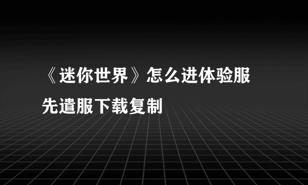 《迷你世界》怎么进体验服 先遣服下载复制