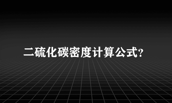 二硫化碳密度计算公式？