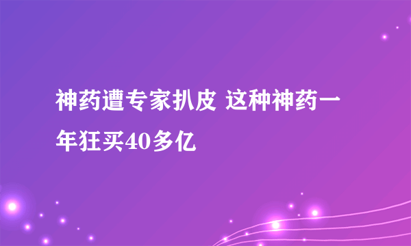 神药遭专家扒皮 这种神药一年狂买40多亿