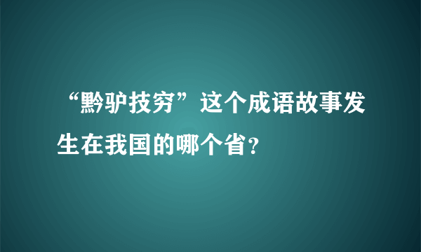 “黔驴技穷”这个成语故事发生在我国的哪个省？