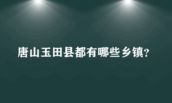 唐山玉田县都有哪些乡镇？