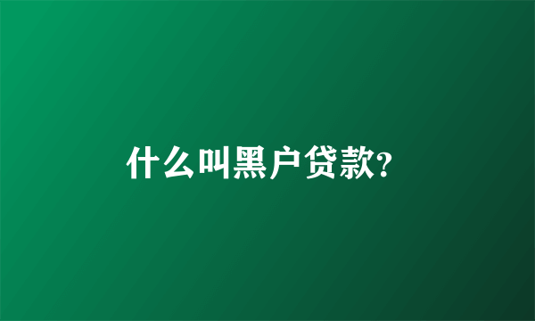 什么叫黑户贷款？