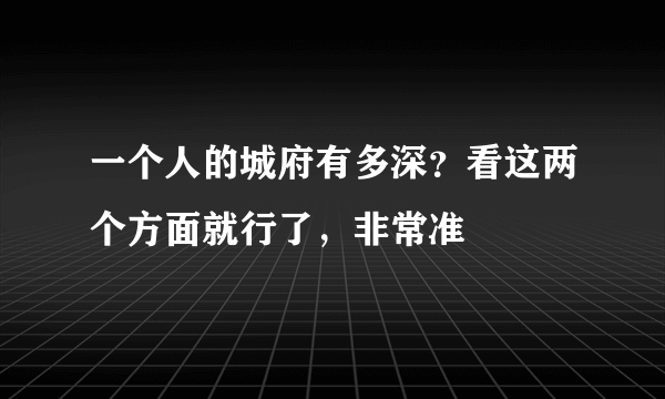 一个人的城府有多深？看这两个方面就行了，非常准