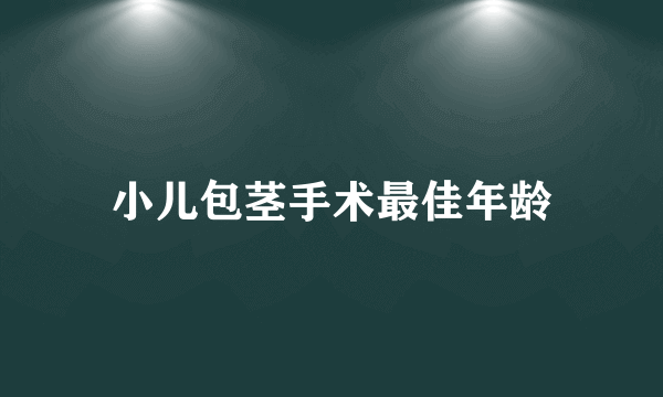 小儿包茎手术最佳年龄