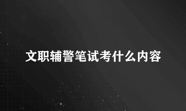 文职辅警笔试考什么内容