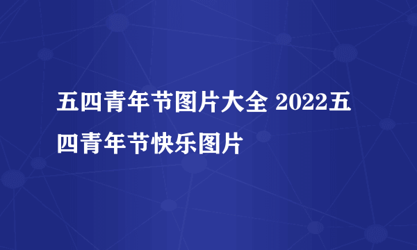 五四青年节图片大全 2022五四青年节快乐图片