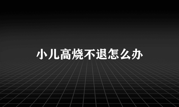 小儿高烧不退怎么办