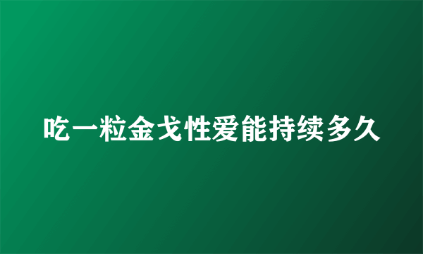 吃一粒金戈性爱能持续多久