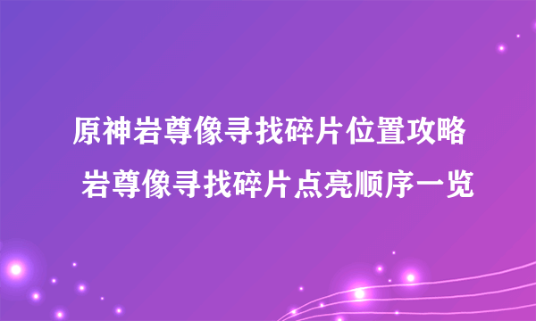 原神岩尊像寻找碎片位置攻略 岩尊像寻找碎片点亮顺序一览