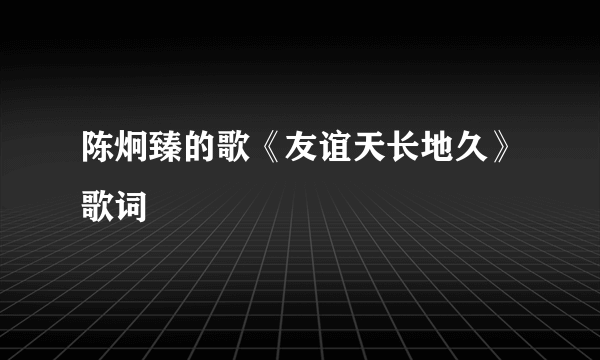 陈炯臻的歌《友谊天长地久》歌词