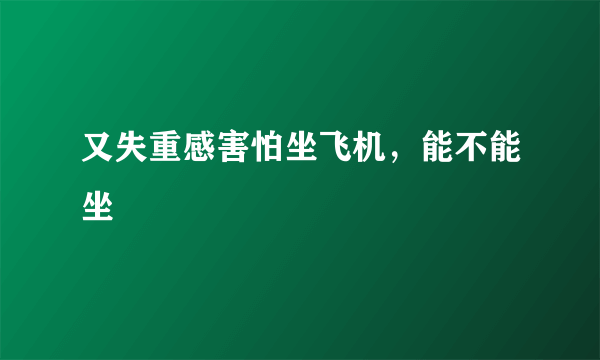 又失重感害怕坐飞机，能不能坐