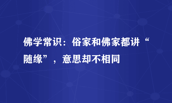 佛学常识：俗家和佛家都讲“随缘”，意思却不相同