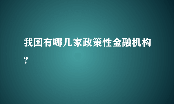 我国有哪几家政策性金融机构？