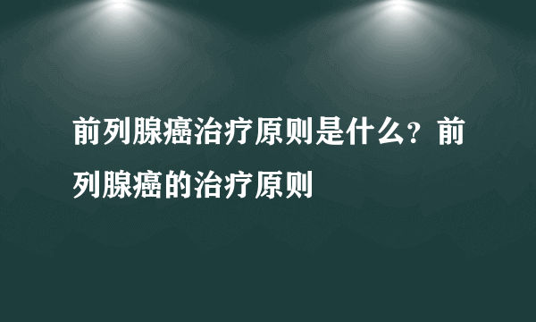 前列腺癌治疗原则是什么？前列腺癌的治疗原则