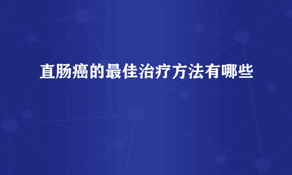 直肠癌的最佳治疗方法有哪些