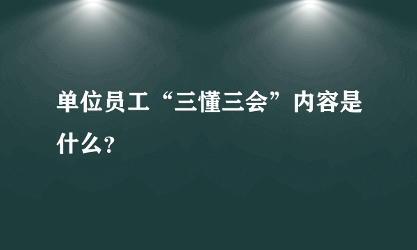 单位员工“三懂三会”内容是什么？