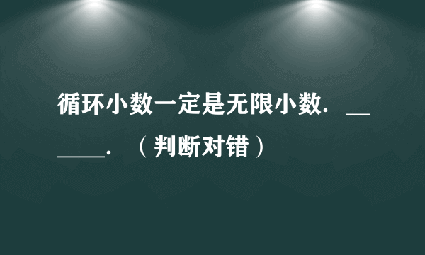 循环小数一定是无限小数．______．（判断对错）