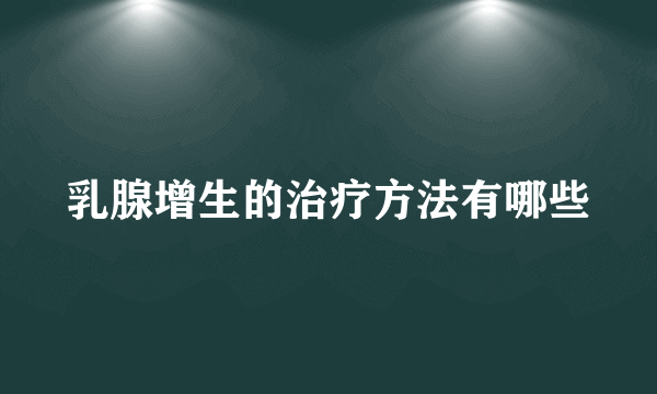 乳腺增生的治疗方法有哪些