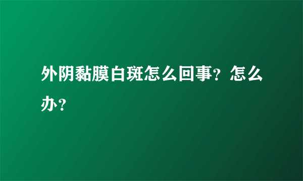 外阴黏膜白斑怎么回事？怎么办？