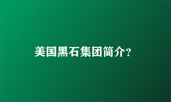 美国黑石集团简介？