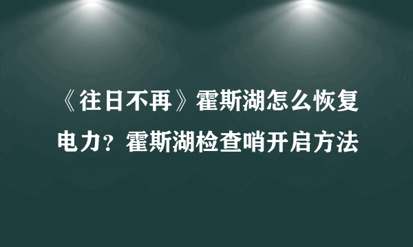 《往日不再》霍斯湖怎么恢复电力？霍斯湖检查哨开启方法