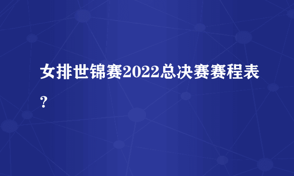 女排世锦赛2022总决赛赛程表？