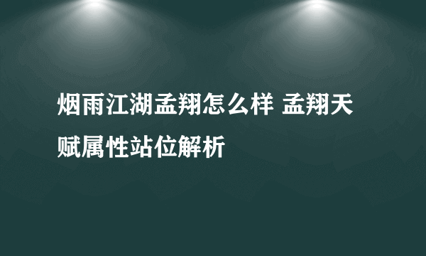 烟雨江湖孟翔怎么样 孟翔天赋属性站位解析