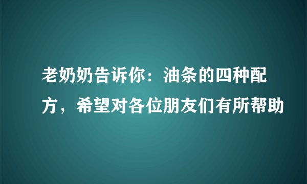 老奶奶告诉你：油条的四种配方，希望对各位朋友们有所帮助