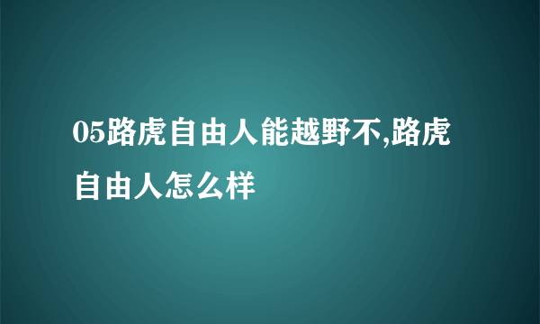 05路虎自由人能越野不,路虎自由人怎么样