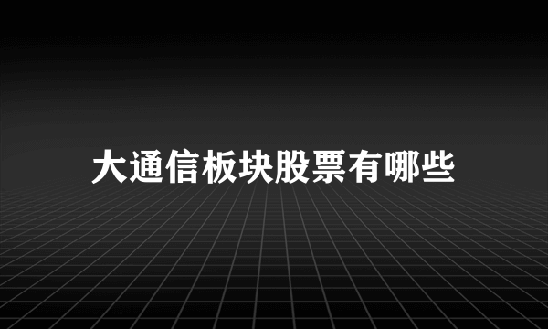 大通信板块股票有哪些