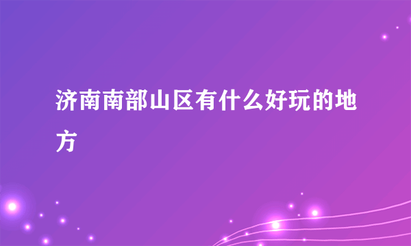 济南南部山区有什么好玩的地方